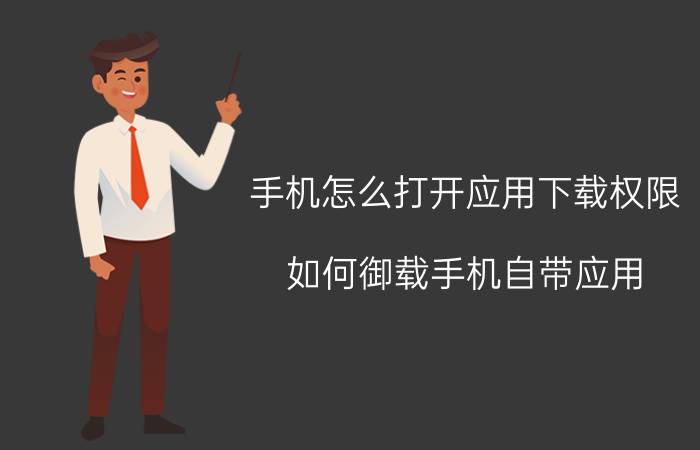 手机怎么打开应用下载权限 如何御载手机自带应用？